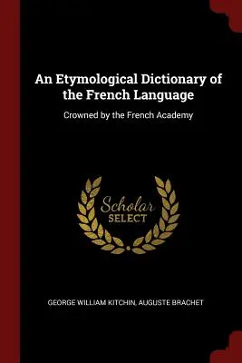 A francia nyelv etimológiai szótára: A Francia Akadémia által megkoronázva - An Etymological Dictionary of the French Language: Crowned by the French Academy