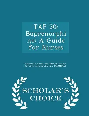 Tap 30: Buprenorfin: A Guide for Nurses - Scholar's Choice Edition: A Guide for Nurses - Scholar's Choice Edition - Tap 30: Buprenorphine: A Guide for Nurses - Scholar's Choice Edition