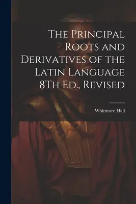 A latin nyelv fő gyökerei és származékai 8., átdolgozott kiadás - The Principal Roots and Derivatives of the Latin Language 8Th Ed., Revised