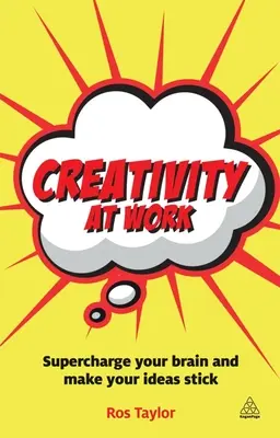 Kreativitás a munkahelyen: Töltse fel az agyát és ragadjanak meg az ötletei - Creativity at Work: Supercharge Your Brain and Make Your Ideas Stick