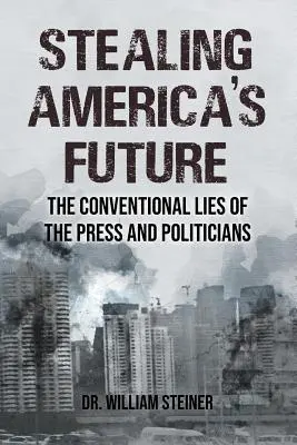 Amerika jövőjének ellopása: A sajtó és a politikusok hagyományos hazugságai - Stealing America's Future: The Conventional Lies of the Press and Politicians