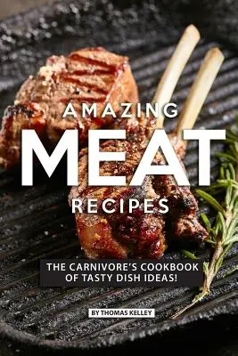 Csodálatos húsos receptek: A húsevők szakácskönyve ízletes ételötletekből! - Amazing Meat Recipes: The Carnivore's Cookbook of Tasty Dish Ideas!