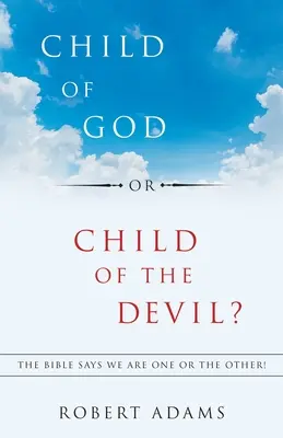 Isten gyermeke vagy az ördög gyermeke? A Biblia szerint vagy az egyik, vagy a másik vagyunk! - Child of God or Child of the Devil?: The Bible Says We Are One or the Other!