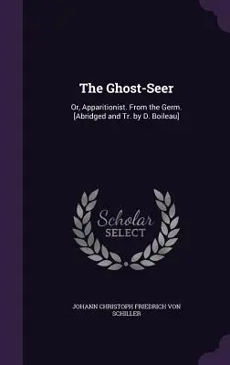 The Ghost-Seer: Or, Apparitionist. From the Germ. [Rövidítve és ford. D. Boileau] - The Ghost-Seer: Or, Apparitionist. From the Germ. [Abridged and Tr. by D. Boileau]