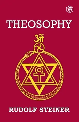 Teozófia: Bevezetés a világ érzékfeletti megismerésébe és az ember rendeltetési helyére - Theosophy: An Introduction to the Supersensible Knowledge of the World and the Destination of Man