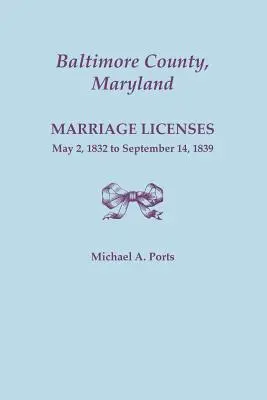 Baltimore megye, Maryland, házassági engedélyek, 1832. május 2. - 1839. szeptember 14. - Baltimore County, Maryland, Marriage Licenses, May 2, 1832 to September 14, 1839