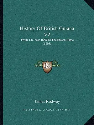 Brit Guyana története V2: Az 1668-as évtől napjainkig (1893) - History Of British Guiana V2: From The Year 1668 To The Present Time (1893)