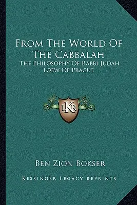 A kabbala világából: A prágai rabbi Judah Loew filozófiája - From The World Of The Cabbalah: The Philosophy Of Rabbi Judah Loew Of Prague