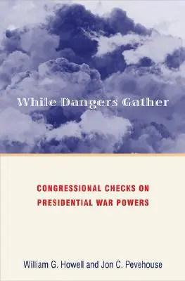 Miközben veszélyek gyülekeznek: A kongresszusi ellenőrzések az elnöki háborús hatáskörökön - While Dangers Gather: Congressional Checks on Presidential War Powers