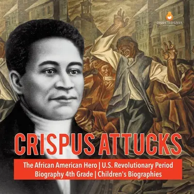 Crispus Attucks Az afroamerikai hős amerikai forradalmi korszak életrajza 4. osztályos gyermekéletrajzok - Crispus Attucks The African American Hero U.S. Revolutionary Period Biography 4th Grade Children's Biographies