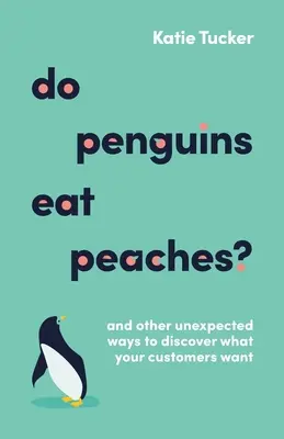 Esznek-e a pingvinek barackot?: És más váratlan módszerek, hogy felfedezd, mit akarnak a vásárlóid? - Do Penguins Eat Peaches?: And Other Unexpected Ways to Discover What Your Customers Want