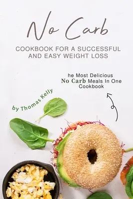 No Carb szakácskönyv a sikeres és könnyű fogyásért: A legfinomabb szénhidrátmentes ételek egy szakácskönyvben - No Carb Cookbook For A Successful And Easy Weight Loss: The Most Delicious No Carb Meals In One Cookbook