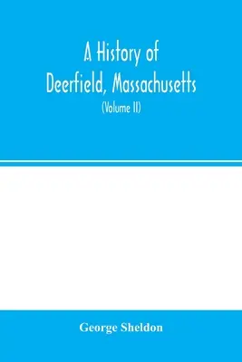 A Massachusetts állambeli Deerfield története: az idők és az emberek, akik letelepedtek, letelepedetlenek és újratelepültek: az indiánok különleges tanulmányával. - A history of Deerfield, Massachusetts: the times when and the people by whom it was settled, unsettled and resettled: with a special study of the Indi