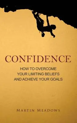 Magabiztosság: Hogyan győzd le a korlátozó hiedelmeidet és érd el a céljaidat - Confidence: How to Overcome Your Limiting Beliefs and Achieve Your Goals