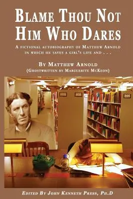 Ne hibáztasd azt, aki merészkedik Matthew Arnold kitalált önéletrajza, amelyben megmenti egy lány életét és ...: Matthew Arnold (Szellemkönyv) - BLAME THOU NOT HIM WHO DARES A Fictional Autobiography of Matthew Arnold In Which He Saves a Girl's Life and . . .: By Matthew Arnold (Ghostwritten by