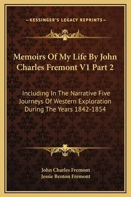 Emlékiratok az életemről John Charles Fremont V1 2. rész: Az elbeszélés öt nyugati felfedező utat tartalmaz az 1842-1854-es évek alatt. - Memoirs Of My Life By John Charles Fremont V1 Part 2: Including In The Narrative Five Journeys Of Western Exploration During The Years 1842-1854