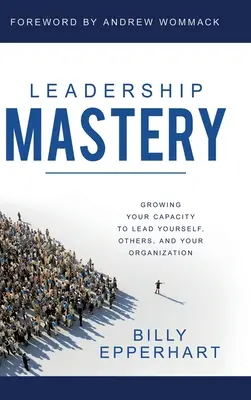 Leadership Mastery: A magad, mások és a szervezeted vezetésére való képességed növelése - Leadership Mastery: Growing Your Capacity to Lead Yourself, Others, and Your Organization