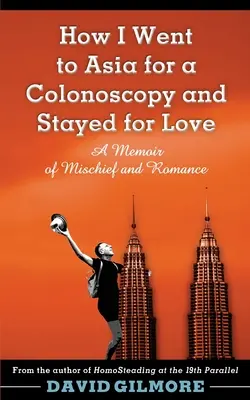 Hogyan mentem Ázsiába kolonoszkópiára és maradtam a szerelemért: A csínytevés és a romantika emlékirata - How I Went to Asia for a Colonoscopy and Stayed for Love: A Memoir of Mischief and Romance