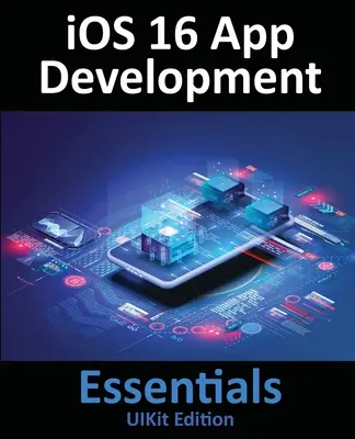 iOS 16 App Development Essentials - UIKit Edition: Az iOS 16 alkalmazások fejlesztésének megtanulása az Xcode 14 és a Swift segítségével - iOS 16 App Development Essentials - UIKit Edition: Learn to Develop iOS 16 Apps with Xcode 14 and Swift