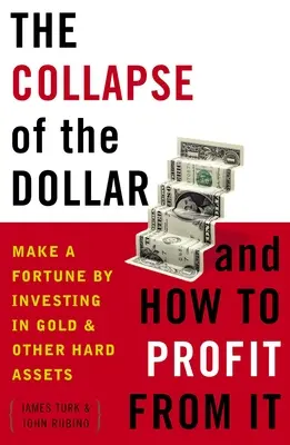 A dollár összeomlása és hogyan lehet belőle profitálni: Aranyba és más kemény eszközökbe való befektetéssel vagyonra szert tenni - The Collapse of the Dollar and How to Profit from It: Make a Fortune by Investing in Gold and Other Hard Assets