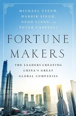 Fortune Makers: A kínai nagy globális vállalatokat létrehozó vezetők - Fortune Makers: The Leaders Creating China's Great Global Companies