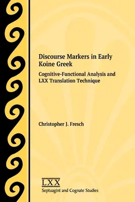 Discourse Markers in Early Koine Greek: Kognitív-funkcionális elemzés és LXX fordítási technika - Discourse Markers in Early Koine Greek: Cognitive-Functional Analysis and LXX Translation Technique