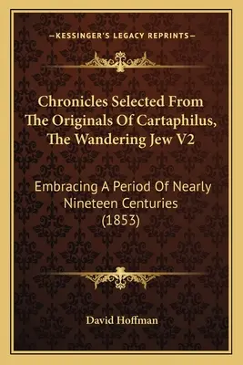 Krónikák Cartaphilus eredetijéből válogatva, A vándorló zsidó V2: Közel tizenkilenc évszázadot felölelve (1853) - Chronicles Selected From The Originals Of Cartaphilus, The Wandering Jew V2: Embracing A Period Of Nearly Nineteen Centuries (1853)