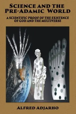 A tudomány és a preadámiai világ: Isten és a multiverzum létezésének tudományos bizonyítása - Science and the Pre-Adamic World: A scientific proof of the existence of God and the Multiverse