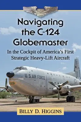 Navigálás a C-124 Globemasterrel: Amerika első stratégiai nehéz szállító repülőgépének pilótafülkéjében - Navigating the C-124 Globemaster: In the Cockpit of America's First Strategic Heavy-Lift Aircraft