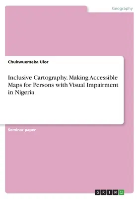 Inkluzív kartográfia. Hozzáférhető térképek készítése látássérült személyek számára Nigériában - Inclusive Cartography. Making Accessible Maps for Persons with Visual Impairment in Nigeria