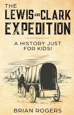 A Lewis és Clark expedíció: A History Just For Kids! - The Lewis and Clark Expedition: A History Just For Kids!