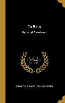 In Vain: Henryk Sienkiewicz - In Vain: By Henryk Sienkiewicz