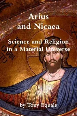 Arius és Nicaea, tudomány és vallás az anyagi világegyetemben - Arius and Nicaea, Science and Religion in a Material Universe