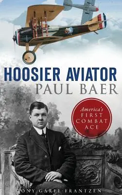 Hoosier Aviator Paul Baer: Baer: Amerika első harci ásza - Hoosier Aviator Paul Baer: America's First Combat Ace