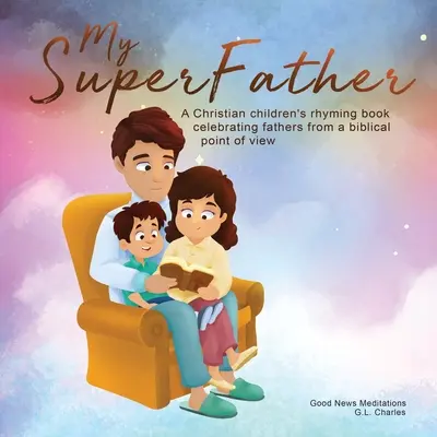 Az én szuperapám: Keresztény gyermekverseskönyv, amely az apákat ünnepli bibliai szemszögből - My Superfather: A Christian children's rhyming book celebrating fathers from a biblical point of view