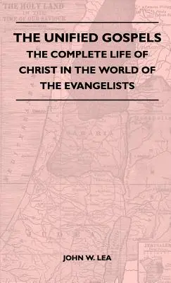 Az egységes evangéliumok - Krisztus teljes élete az evangélisták világában - The Unified Gospels - The Complete Life Of Christ In The World Of The Evangelists