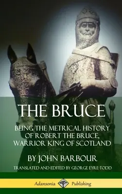 The Bruce: Robert the Bruce, Skócia harcos királyának metrikus története (Keménykötés) - The Bruce: Being the Metrical History of Robert the Bruce, Warrior King of Scotland (Hardcover)