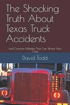 A megdöbbentő igazság a texasi teherautó-balesetekről: És a gyakori hibák, amelyek tönkretehetik az ügyét - The Shocking Truth about Texas Truck Accidents: And Common Mistakes That Can Wreck Your Case