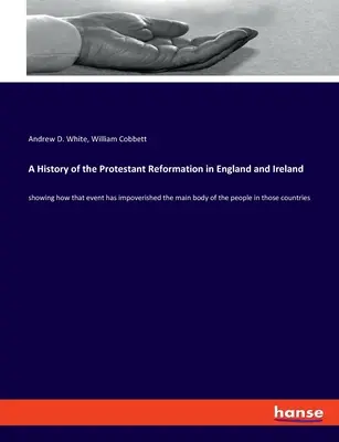 A protestáns reformáció története Angliában és Írországban: megmutatva, hogy ez az esemény hogyan szegényítette el a nép nagy részét ezekben az országokban - A History of the Protestant Reformation in England and Ireland: showing how that event has impoverished the main body of the people in those countries