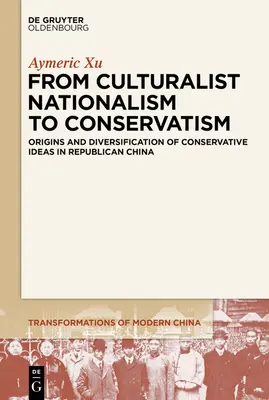 A kulturalista nacionalizmustól a konzervativizmusig: A konzervatív eszmék eredete és diverzifikációja a köztársasági Kínában - From Culturalist Nationalism to Conservatism: Origins and Diversification of Conservative Ideas in Republican China