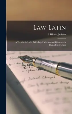 Jog-Latin: Egy latin nyelvű értekezés, jogi maximákkal és kifejezésekkel a tanítás alapjául - Law-Latin: A Treatise in Latin, With Legal Maxims and Phrases As a Basis of Instruction