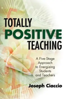 Teljesen pozitív tanítás: Ötlépcsős megközelítés a diákok és a tanárok energetizálására - Totally Positive Teaching: A Five-Stage Approach to Energizing Students and Teachers