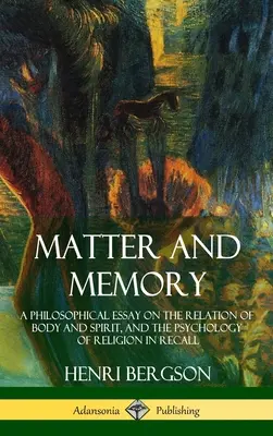 Anyag és emlékezet: Filozófiai esszé a test és a szellem viszonyáról, valamint a vallás pszichológiája az emlékezésben (Keménykötés) - Matter and Memory: A Philosophical Essay on the Relation of Body and Spirit, and the Psychology of Religion in Recall (Hardcover)