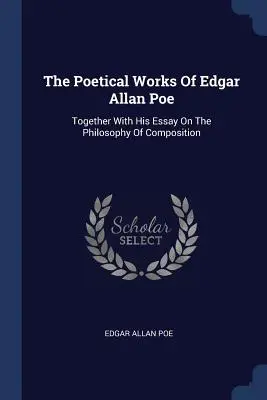 Edgar Allan Poe költői művei: A kompozíció filozófiájáról szóló esszéjével együtt - The Poetical Works Of Edgar Allan Poe: Together With His Essay On The Philosophy Of Composition