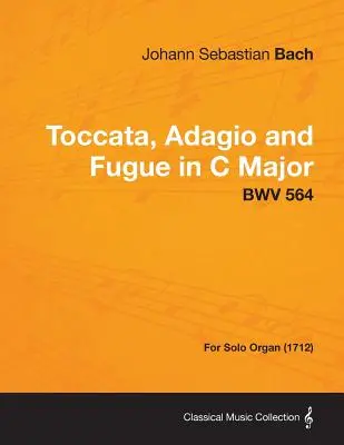 C-dúr toccata, adagio és fúga - BWV 564 - szóló orgonára (1712) - Toccata, Adagio and Fugue in C Major - BWV 564 - For Solo Organ (1712)