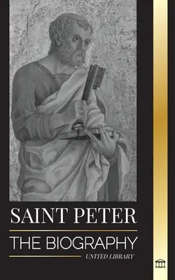 Szent Péter: Krisztus apostolának életrajza a halászoktól a pápák védőszentjéig - Saint Peter: The Biography of Christ's Apostle, from Fisherman to Patron Saint of Popes