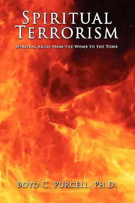 Spirituális terrorizmus: Spirituális visszaélés az anyaméhtől a sírig - Spiritual Terrorism: Spiritual Abuse from the Womb to the Tomb