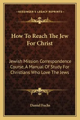 Hogyan érjük el a zsidókat Krisztusért: Zsidó missziós levelező tanfolyam, Tanulmányi kézikönyv a zsidókat szerető keresztények számára - How To Reach The Jew For Christ: Jewish Mission Correspondence Course, A Manual Of Study For Christians Who Love The Jews