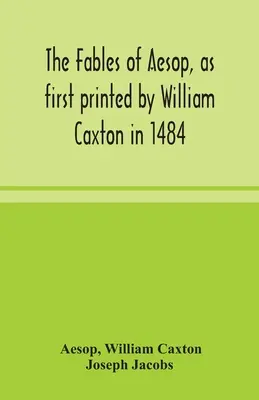 Aesopus meséi, ahogyan először William Caxton nyomtatta ki 1484-ben, Avian, Alfonso és Poggio meséivel, most újra szerkesztette és indukálta Joseph Jacob - The fables of Aesop, as first printed by William Caxton in 1484, with those of Avian, Alfonso and Poggio, now again edited and induced by Joseph Jacob