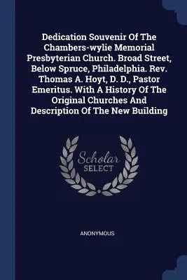 A Chambers-Wylie Memorial Presbiteriánus templom avatási emlékkönyve. Broad Street, Spruce alatt, Philadelphia. Tiszteletes Thomas A. Hoyt, D. D., lelkész E - Dedication Souvenir Of The Chambers-wylie Memorial Presbyterian Church. Broad Street, Below Spruce, Philadelphia. Rev. Thomas A. Hoyt, D. D., Pastor E